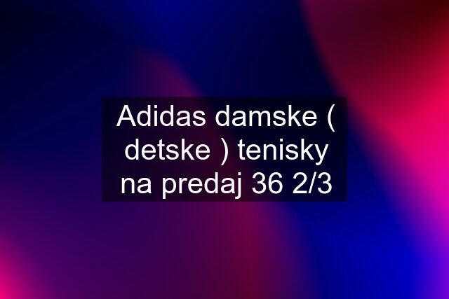 Adidas damske ( detske ) tenisky na predaj 36 2/3