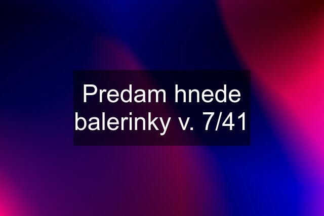 Predam hnede balerinky v. 7/41