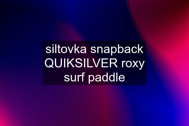 siltovka snapback QUIKSILVER roxy surf paddle