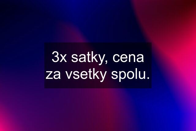 3x satky, cena za vsetky spolu.