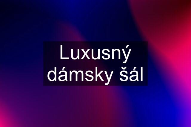 Luxusný dámsky šál