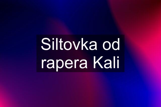 Siltovka od rapera Kali