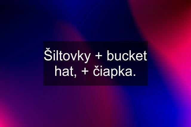 Šiltovky + bucket hat, + čiapka.