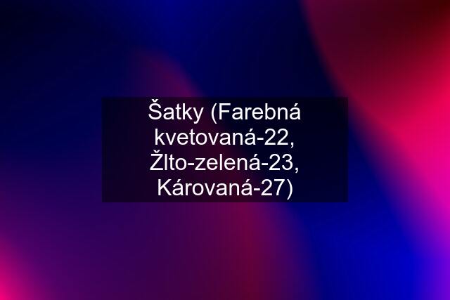 Šatky (Farebná kvetovaná-22, Žlto-zelená-23, Károvaná-27)