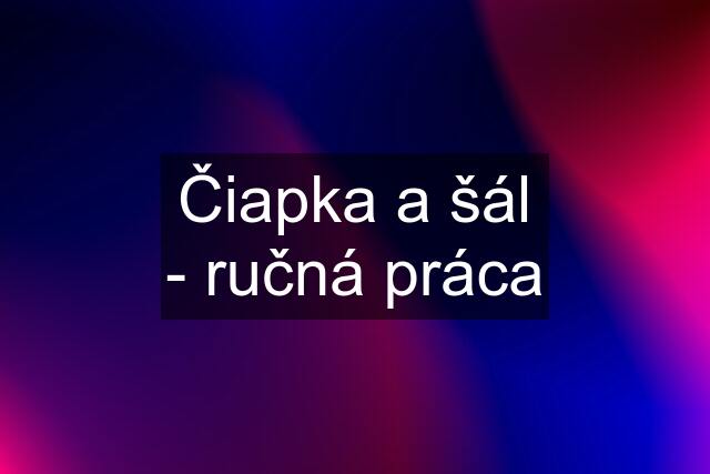 Čiapka a šál - ručná práca