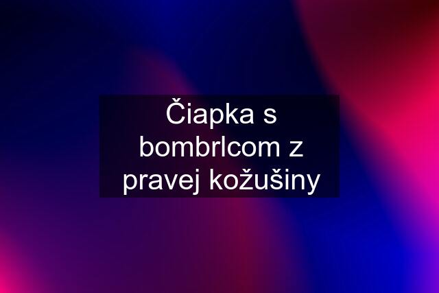 Čiapka s bombrlcom z pravej kožušiny