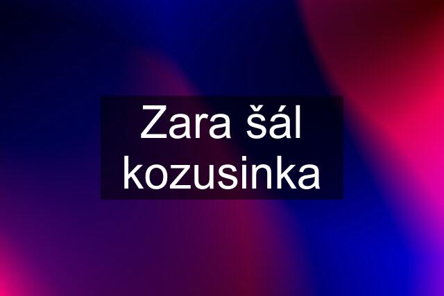 Zara šál kozusinka