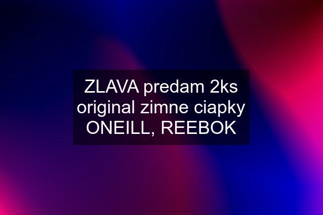 ZLAVA predam 2ks original zimne ciapky ONEILL, REEBOK