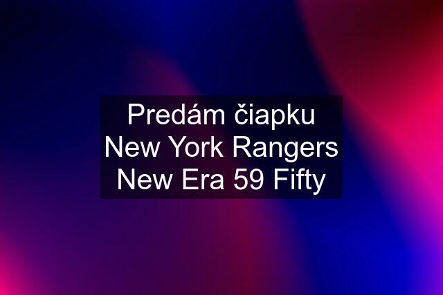 Predám čiapku New York Rangers New Era 59 Fifty