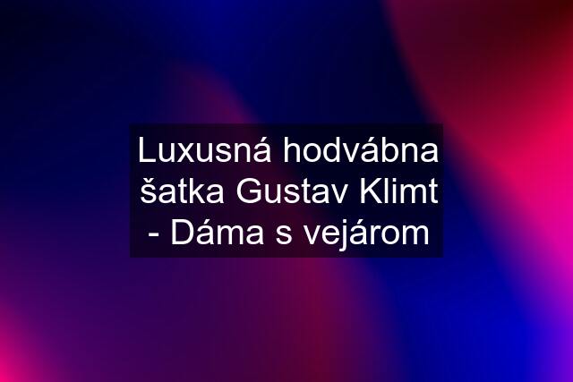 Luxusná hodvábna šatka Gustav Klimt - Dáma s vejárom