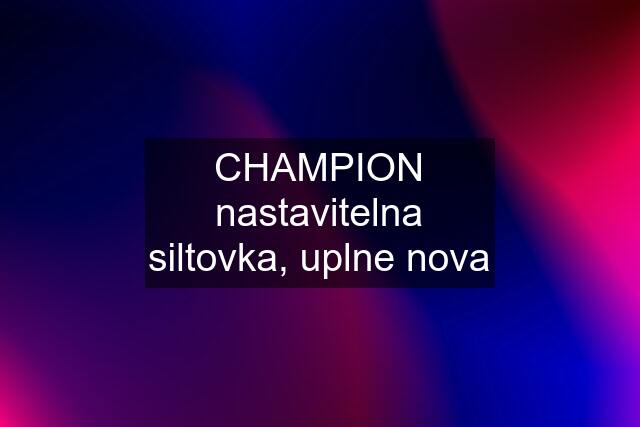 CHAMPION nastavitelna siltovka, uplne nova