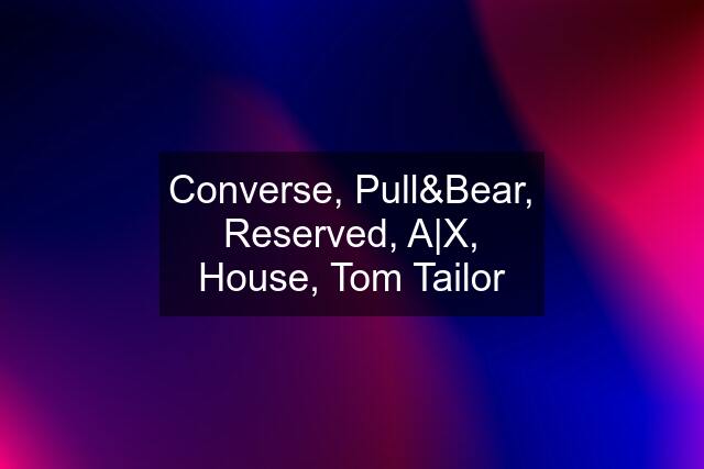 Converse, Pull&Bear, Reserved, A|X, House, Tom Tailor