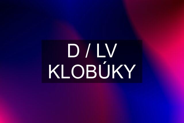 D / LV KLOBÚKY