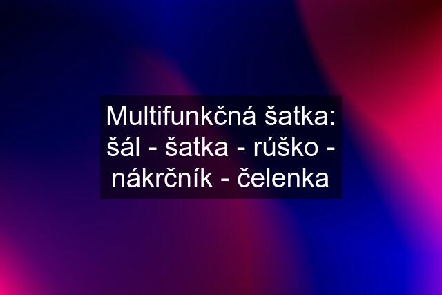 Multifunkčná šatka: šál - šatka - rúško - nákrčník - čelenka