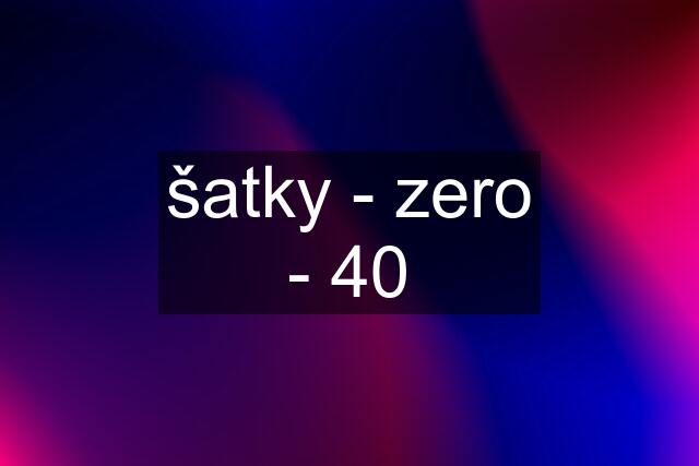 šatky - zero - 40