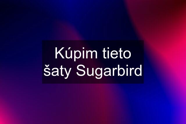 Kúpim tieto šaty Sugarbird