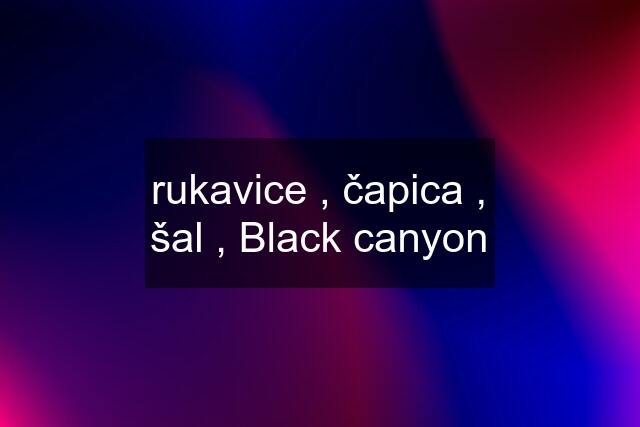 rukavice , čapica , šal , Black canyon