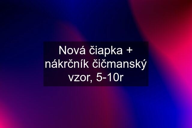 Nová čiapka + nákrčník čičmanský vzor, 5-10r