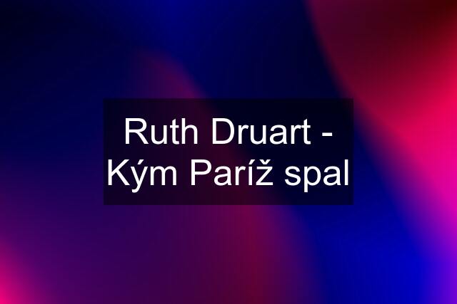 Ruth Druart - Kým Paríž spal