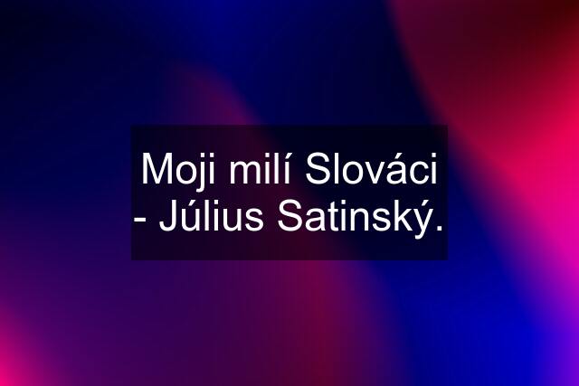 Moji milí Slováci - Július Satinský.