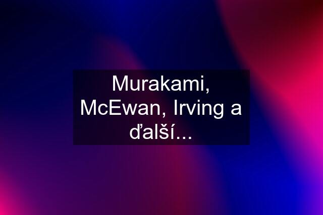 Murakami, McEwan, Irving a ďalší...