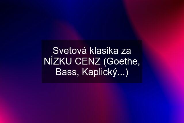 Svetová klasika za NÍZKU CENZ (Goethe, Bass, Kaplický...)