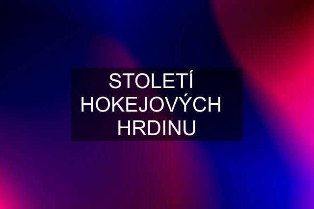 STOLETÍ   HOKEJOVÝCH   HRDINU