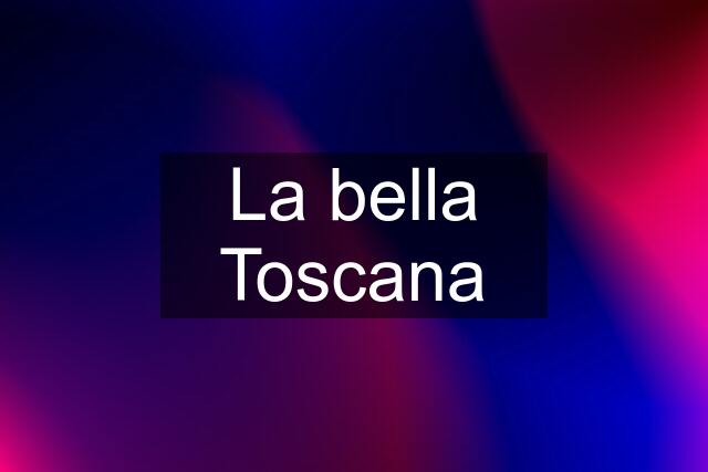 La bella Toscana