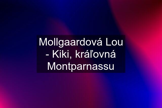 Mollgaardová Lou - Kiki, kráľovná Montparnassu