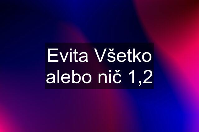 Evita Všetko alebo nič 1,2