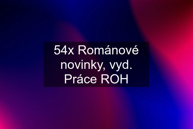 54x Románové novinky, vyd. Práce ROH