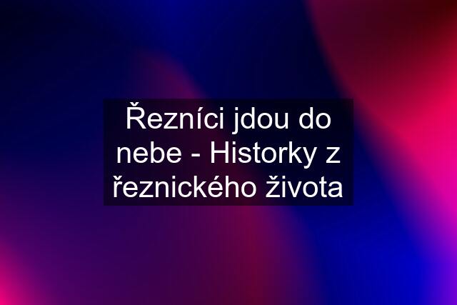 Řezníci jdou do nebe - Historky z řeznického života