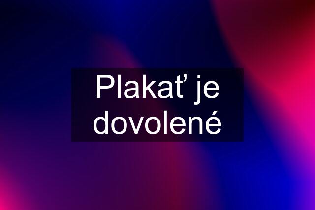 Plakať je dovolené