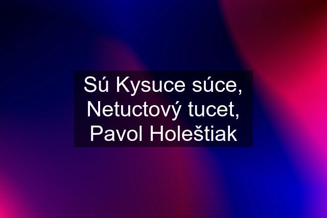 Sú Kysuce súce, Netuctový tucet, Pavol Holeštiak