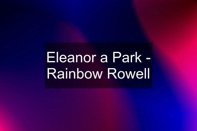 Eleanor a Park - Rainbow Rowell