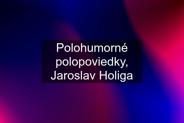 Polohumorné polopoviedky, Jaroslav Holiga