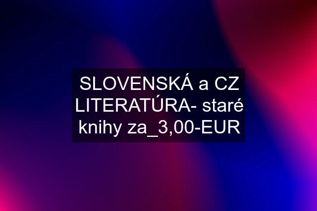 SLOVENSKÁ a CZ LITERATÚRA- staré knihy za_3,00-EUR