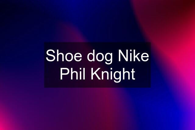 Shoe dog Nike Phil Knight