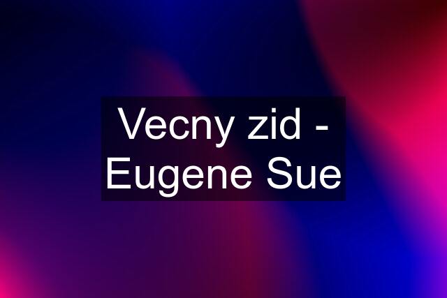 Vecny zid - Eugene Sue