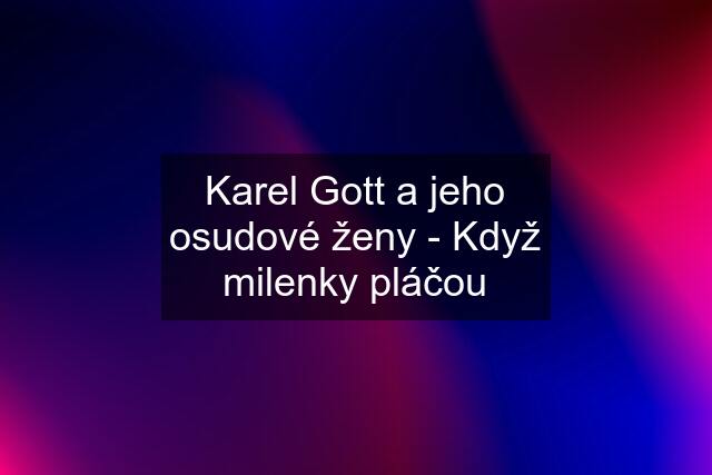 Karel Gott a jeho osudové ženy - Když milenky pláčou