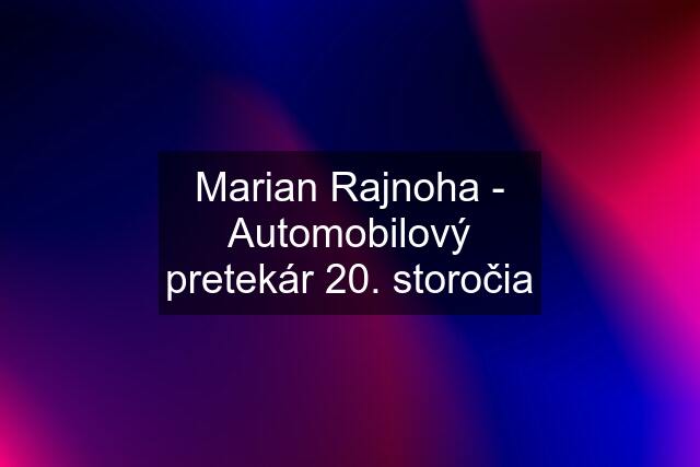 Marian Rajnoha - Automobilový pretekár 20. storočia