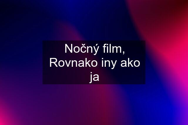 Nočný film, Rovnako iny ako ja