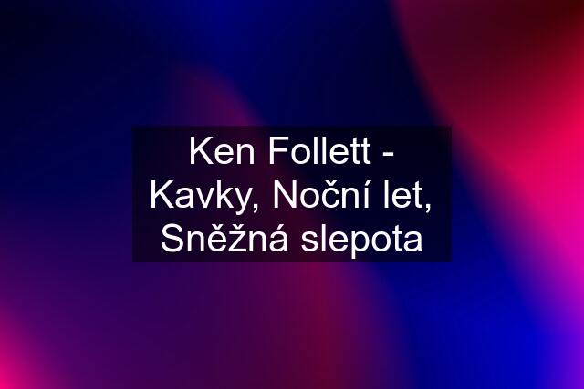 Ken Follett - Kavky, Noční let, Sněžná slepota