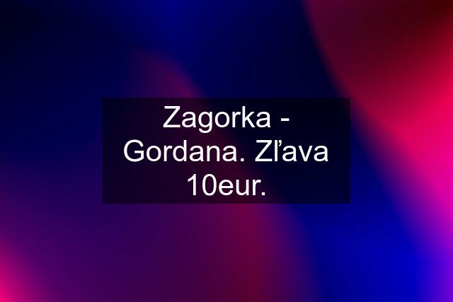 Zagorka - Gordana. Zľava 10eur.