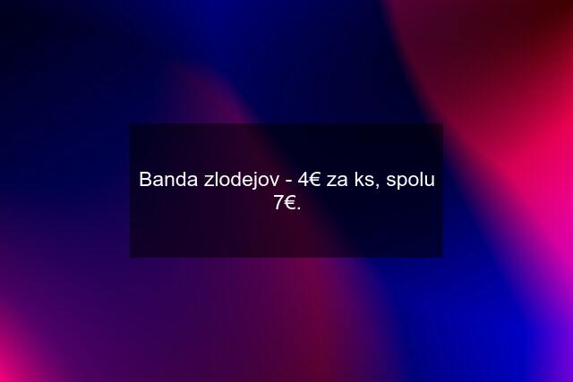 Banda zlodejov - 4€ za ks, spolu 7€.