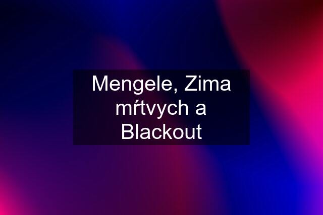 Mengele, Zima mŕtvych a Blackout