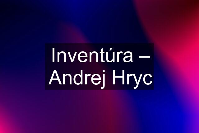 Inventúra – Andrej Hryc