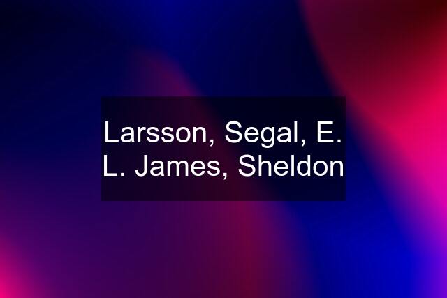 Larsson, Segal, E. L. James, Sheldon