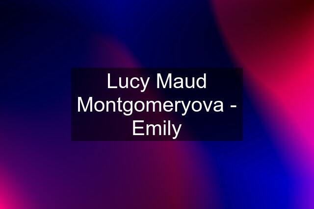 Lucy Maud Montgomeryova - Emily