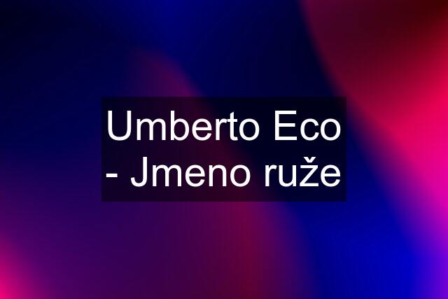 Umberto Eco - Jmeno ruže
